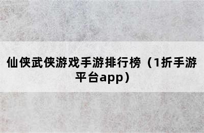 仙侠武侠游戏手游排行榜（1折手游平台app）