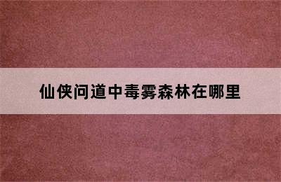 仙侠问道中毒雾森林在哪里