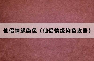 仙侣情缘染色（仙侣情缘染色攻略）