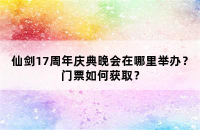 仙剑17周年庆典晚会在哪里举办？门票如何获取？