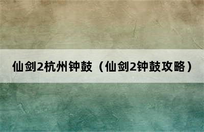 仙剑2杭州钟鼓（仙剑2钟鼓攻略）