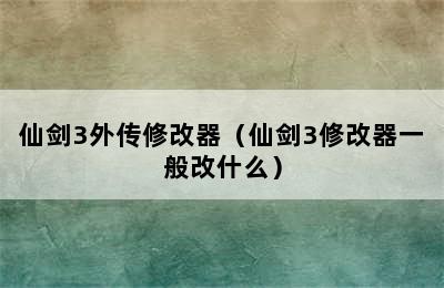 仙剑3外传修改器（仙剑3修改器一般改什么）