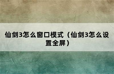 仙剑3怎么窗口模式（仙剑3怎么设置全屏）