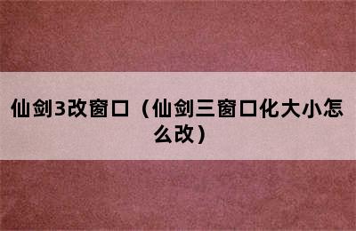 仙剑3改窗口（仙剑三窗口化大小怎么改）