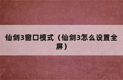 仙剑3窗口模式（仙剑3怎么设置全屏）