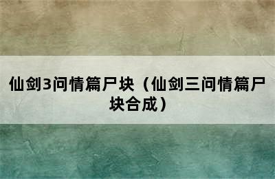 仙剑3问情篇尸块（仙剑三问情篇尸块合成）