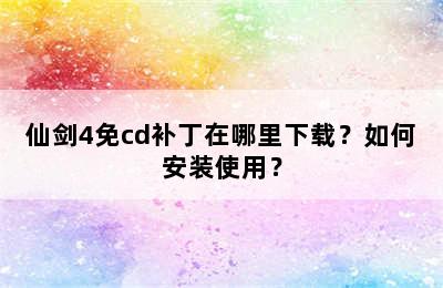 仙剑4免cd补丁在哪里下载？如何安装使用？