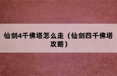 仙剑4千佛塔怎么走（仙剑四千佛塔攻略）