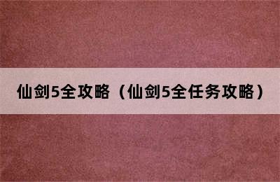 仙剑5全攻略（仙剑5全任务攻略）