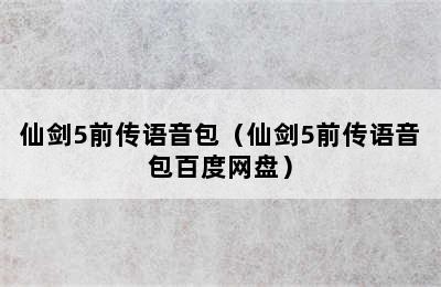 仙剑5前传语音包（仙剑5前传语音包百度网盘）