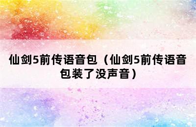 仙剑5前传语音包（仙剑5前传语音包装了没声音）