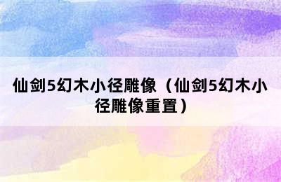 仙剑5幻木小径雕像（仙剑5幻木小径雕像重置）