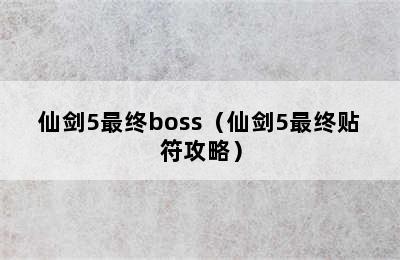 仙剑5最终boss（仙剑5最终贴符攻略）