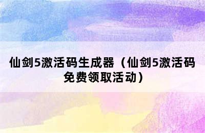 仙剑5激活码生成器（仙剑5激活码免费领取活动）