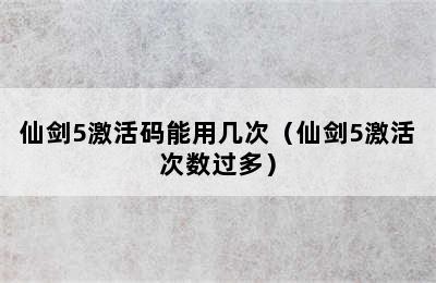 仙剑5激活码能用几次（仙剑5激活次数过多）