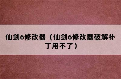 仙剑6修改器（仙剑6修改器破解补丁用不了）