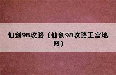 仙剑98攻略（仙剑98攻略王宫地图）