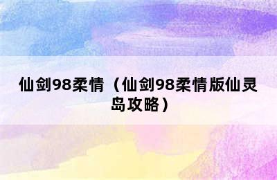 仙剑98柔情（仙剑98柔情版仙灵岛攻略）