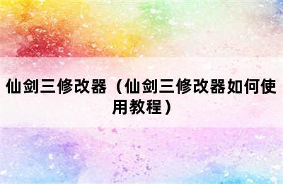 仙剑三修改器（仙剑三修改器如何使用教程）