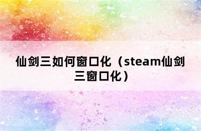 仙剑三如何窗口化（steam仙剑三窗口化）