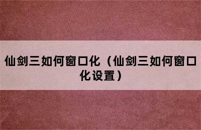 仙剑三如何窗口化（仙剑三如何窗口化设置）