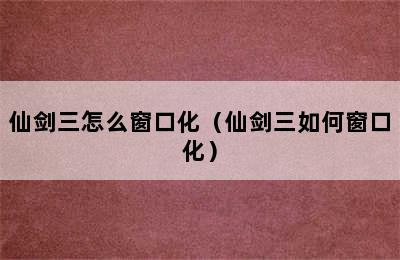 仙剑三怎么窗口化（仙剑三如何窗口化）