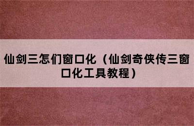 仙剑三怎们窗口化（仙剑奇侠传三窗口化工具教程）