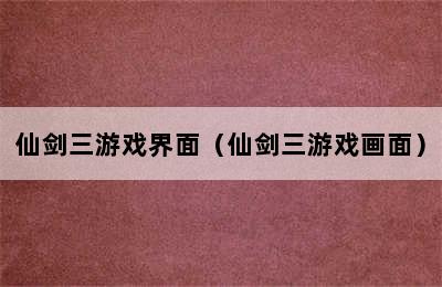 仙剑三游戏界面（仙剑三游戏画面）