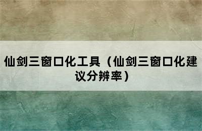 仙剑三窗口化工具（仙剑三窗口化建议分辨率）