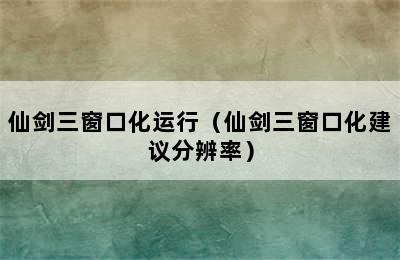 仙剑三窗口化运行（仙剑三窗口化建议分辨率）