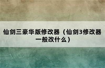 仙剑三豪华版修改器（仙剑3修改器一般改什么）