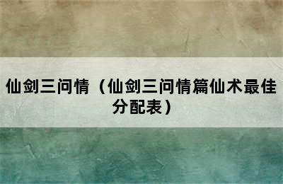 仙剑三问情（仙剑三问情篇仙术最佳分配表）