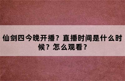 仙剑四今晚开播？直播时间是什么时候？怎么观看？