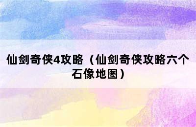 仙剑奇侠4攻略（仙剑奇侠攻略六个石像地图）