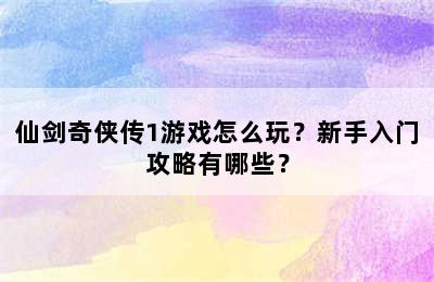 仙剑奇侠传1游戏怎么玩？新手入门攻略有哪些？