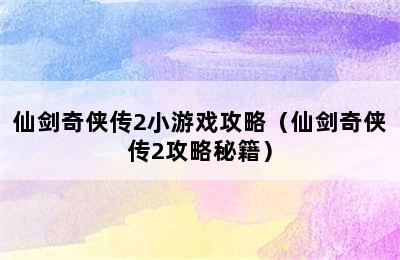 仙剑奇侠传2小游戏攻略（仙剑奇侠传2攻略秘籍）