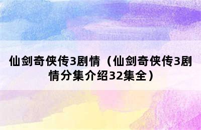 仙剑奇侠传3剧情（仙剑奇侠传3剧情分集介绍32集全）