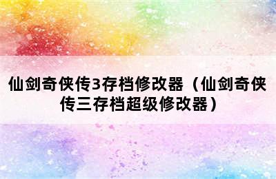 仙剑奇侠传3存档修改器（仙剑奇侠传三存档超级修改器）