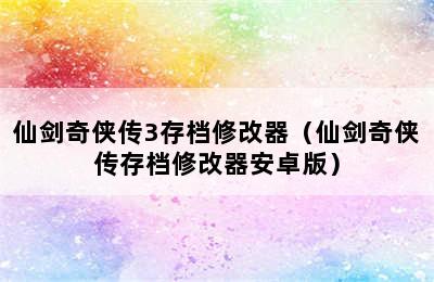 仙剑奇侠传3存档修改器（仙剑奇侠传存档修改器安卓版）