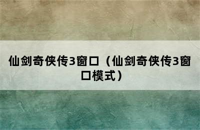 仙剑奇侠传3窗口（仙剑奇侠传3窗口模式）