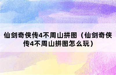 仙剑奇侠传4不周山拼图（仙剑奇侠传4不周山拼图怎么玩）