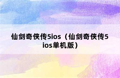 仙剑奇侠传5ios（仙剑奇侠传5ios单机版）