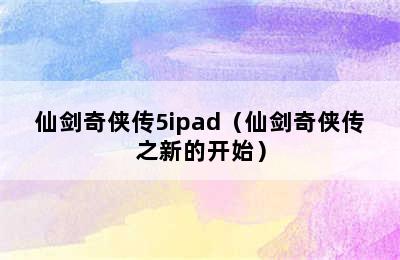 仙剑奇侠传5ipad（仙剑奇侠传之新的开始）