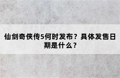 仙剑奇侠传5何时发布？具体发售日期是什么？