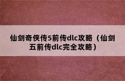 仙剑奇侠传5前传dlc攻略（仙剑五前传dlc完全攻略）