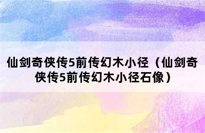 仙剑奇侠传5前传幻木小径（仙剑奇侠传5前传幻木小径石像）