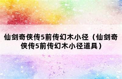 仙剑奇侠传5前传幻木小径（仙剑奇侠传5前传幻木小径道具）