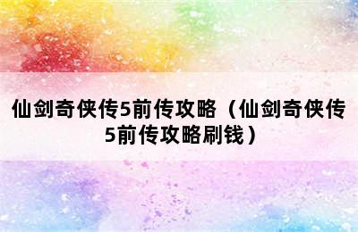 仙剑奇侠传5前传攻略（仙剑奇侠传5前传攻略刷钱）