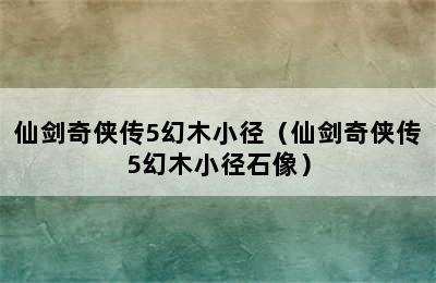 仙剑奇侠传5幻木小径（仙剑奇侠传5幻木小径石像）