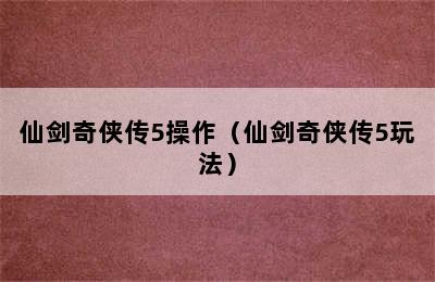 仙剑奇侠传5操作（仙剑奇侠传5玩法）